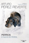 Libro de Arturo Pérez-Reverte sobre perros: Perros e hijos de perra