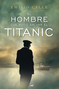 El hombre que pudo salvar el Titanic Una novela sobre el Titanic
